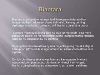 Biantara teh nyaeta nyarita hareupeun Biantara nyaeta nepikeun kedalan di hareupeun balarea anu naskahna disusun sacara merenah jeung rapih