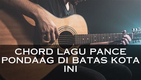 Chord pance pondaag  Lagu ini menceritakan tentang perjuangan seseorang memberi nafkah kepada sang istri