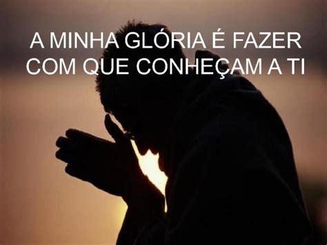 Eu preciso ser reconhecido por ninguem cifra  Mi gloria es saber que a ti E que diminua eu pra que tu cresças, Senhor, mais e mais