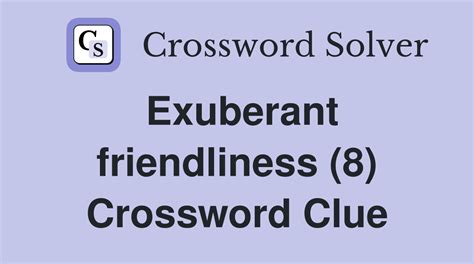 Exuberant friendliness crossword clue  If you haven't solved the crossword clue Exuberance yet try to search our Crossword Dictionary by entering the letters you already know! (Enter a dot for each missing letters, e