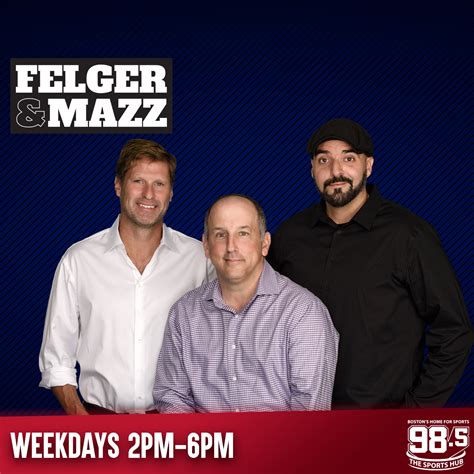 Felger and mazz podcast  You can listen live in the Sports Hub App and subscribe to their podcasts here
