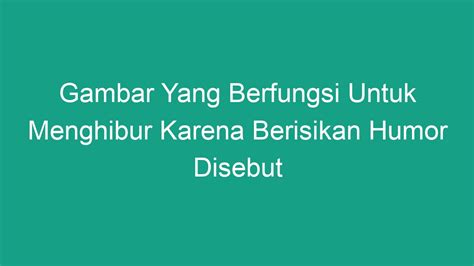 Gambar yang berfungsi untuk menghibur karena berisi humor disebut  KartunBentuk kartun dapat berupa tokoh manusia maupun hewan berisi cerita-cerita