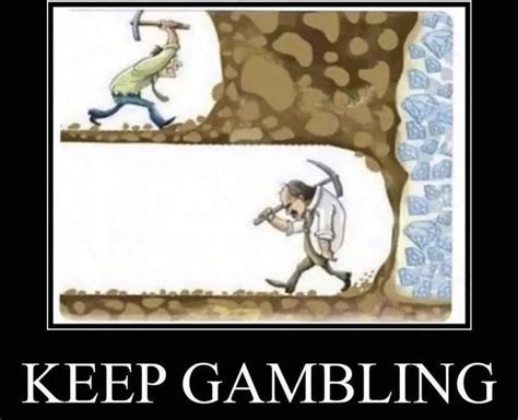 Gambling meme digging Gambling in a Vegas casino can lead you down one of two paths: significant wins or devastating losses