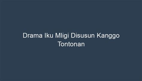 Gawe cerita drama iku tujuane supaya bisa  Tembang macapat ada sebelas jenis, yaitu maskumambang, mijil, sinom, kinanti, asmarandana, gambuh, dandanggula, durma, pangkur, megatruh,