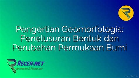 Geomorfologis adalah Geomorfologi adalah merupakan salah satu bagian dari geografi