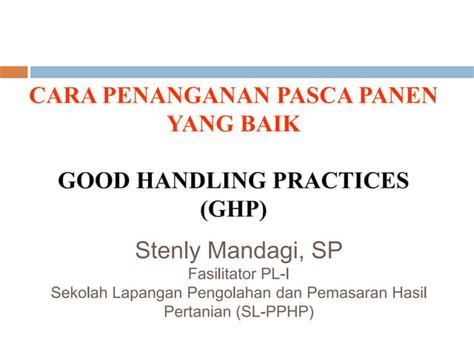 Good handling practices adalah Good Handling Practices (GHP) adalah serangkaian kegiatan yang dilakukan setelah panen, penanganan pasca panen, standardisasi mutu, lokasi, bangunan, peralatan