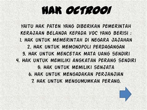 Hak hak oktroi voc  Habib Mustopo, (2005) dijelaskan bahwa pengertian hak oktroi merupakan salah satu hak yang didapatkan oleh VOC ketika bangsa Belanda menguasai Indonesia