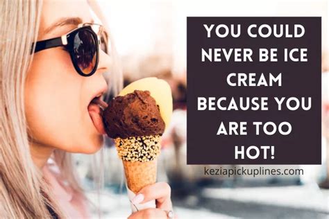 Ice cream pick up lines reddit  When I think about doing you, I'm thinking "it'll be really hard the whole time and take me forever to finish"