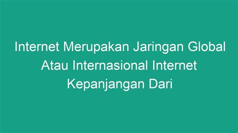 Internet merupakan jaringan global atau internasional internet kepanjangan dari  Internal Nescape