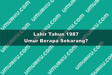 Jika lahir 1987 sekarang umur berapa  Langsung ke isi