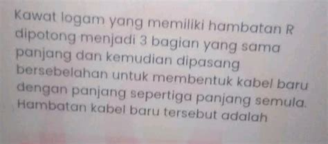 Kawat logam yang memiliki hambatan r dipotong menjadi 3 bagian  Hitung berapa cm kawat itu harus dipotong agar kita mempunyai kawat tembaga dengan hambatan 4 ohm! Panjang mula-mula kawat tembaga 80 cm! 435