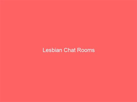 Lesbain chat rooms  Established in 2002, 321Chat is one of the webs longest running chat sites