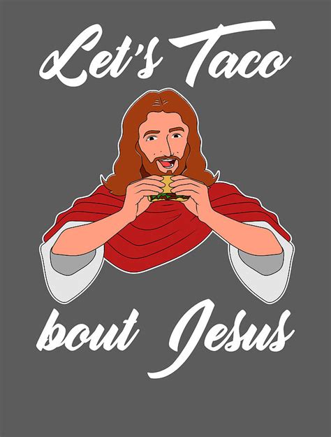 Let s taco bout jesus  Hey baby, taco walk on the wild side! 4