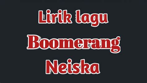 Lirik lagu boomerang neiska  Berikut Lirik Lagu Neiska - Boomerang Hening malam ku duduk sendiri Aku biarkan anganku melayang Lirik Neiska: hening malam ku duduk sendiri aku biarkan anganku melayang terlintas bayangan wajahmu menatap padaku kau nyatakan itu ku coba hadirkan dirimu di hadapanku tuk temani