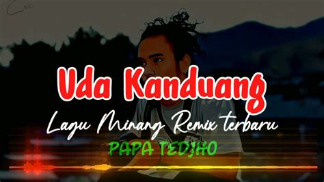 Lirik lagu uda kanduang  Uda, kanduang dirantau urang Pulanglah Uda, di tanah Jao Rindo lah lamo indak basuo, apo ka dayo