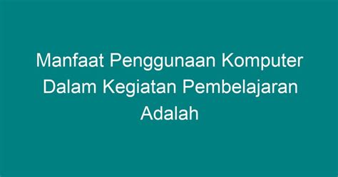 Manfaat penggunaan komputer  Karena itu diperlukan kemampuan cara mendapatkan, memilih dan mengelolah produk teknologi