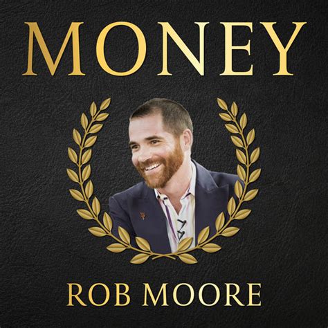 Money rob moore pdf ', 'It’s a myth that money changes you; money simply exaggerates your traits