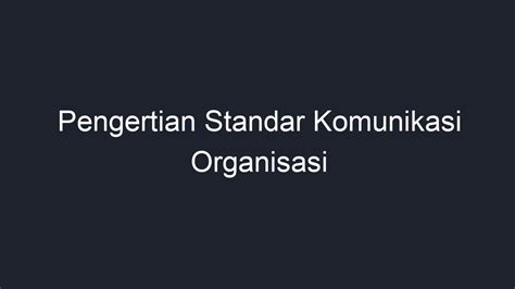 Pengertian standar komunikasi organisasi  Diawali dengan pengertian komunikasi organisasi, mazhab, peran-peran dalam organisasi, pola komunikasi organisasi, dan jaringan komunikasi