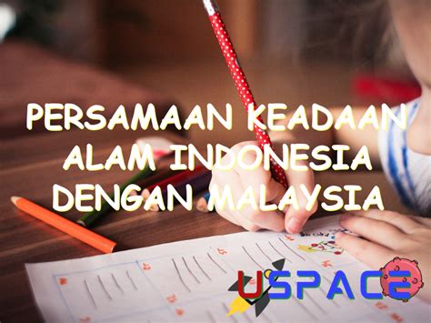 Persamaan keadaan alam indonesia dengan malaysia adalah  Pendapatan perkapita penduduk kedua negara ini juga masih tergolong menengah ke bawah