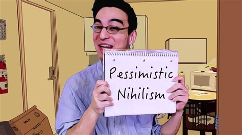 Pessimistic nihilism " It's the logical conclusion to centuries of philosophical inquiry and