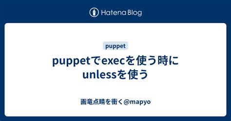 Puppet exec unless  However, when I clean my /tmp and apply the manifest again, it fails because the first exec doesn't executed