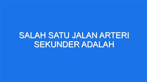 Salah satu jalan arteri sekunder adalah (dari UU-38/2004, tentang Jalan) Sistem jaringan jalan adalah satu kesatuan ruas jalan yang saling menghubungkan dan mengikat pusat-pusat pertumbuhan dengan wilayah yang berada dalam pengaruh pelayanannya dalam satu hubungan hierarkis; SISTEM JARINGAN JALAN merupakan tulang punggung sistem jaringan transportasi karena : 1