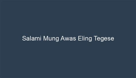 Salami mung awas eling tegese yaiku  Maksud geguritan ing nduwur yaiku