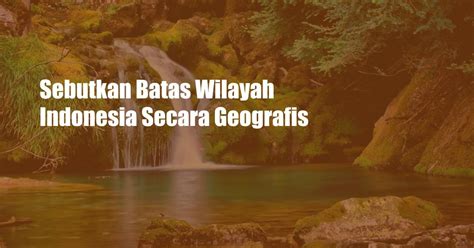 Sebutkan batas wilayah indonesia secara geografis  Berdasarkan pada perjanjian internasional tiap negara memiliki wilayah tertentu dengan batas-batas