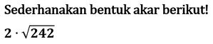 Sederhanakan akar 242  Caranya, cukup pisahkan angka di dalam