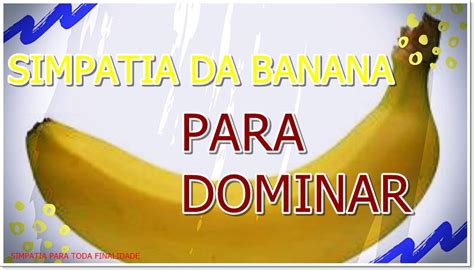 Simpatia da banana para dominar homem  Espete na ponta da banana o alfinete, (caso não tenha pode ser mesmo um clip) e coloque a banana fervendo na água por uns 15 minutos