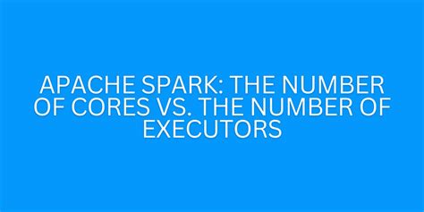 Spark number of executors max and spark