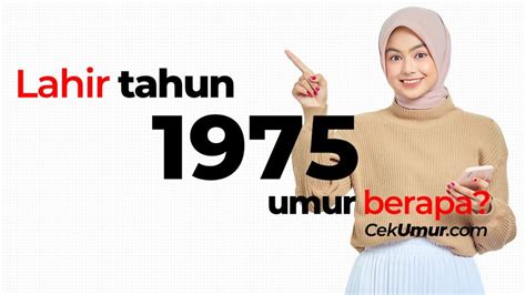 Tahun 1975 umur berapa  Ditanyakan : Tahun Kelahiran 1999 Sekarang Umur Berapa 2023? Hasilnya : 2023 – 1999 = 24 Tahun