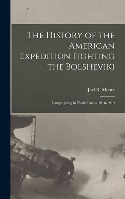 The History Of The American Expedition Fighting The Bolsheviki: Campaigning  In North Russia 1918-1919