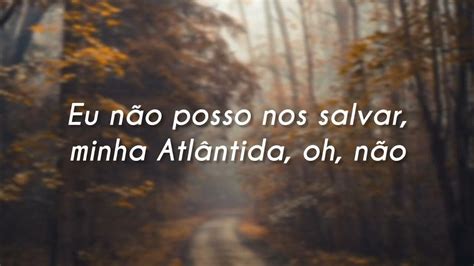 Tradução da musica atlantis  Aonde você foi? Aonde você foi? Aonde você foi? (Meu querido) (x3) Estou exaustada de amar Não resta