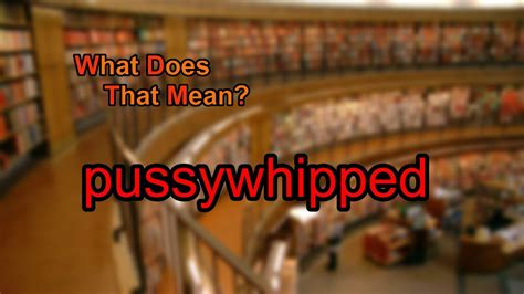What does pussywhipped mean  QA Wiki 07/08/2023
