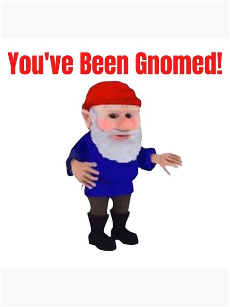 You've been gnomed meme  Just thought it'd be funnyI'm bored so I made thisYes, I made this myselfI'm a Gnome, and you've been Gnomed is a like many of you have surely heard before, but where does this line come from, what's the origin story, and how is t