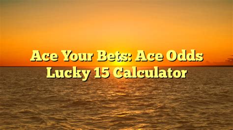 ace odds lucky 15  Free, easy to use and mobile friendly bet calculator