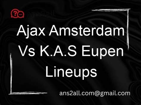 ajax amsterdam vs k.a.s. eupen lineups 5 Goals is a strong probability in this exciting match