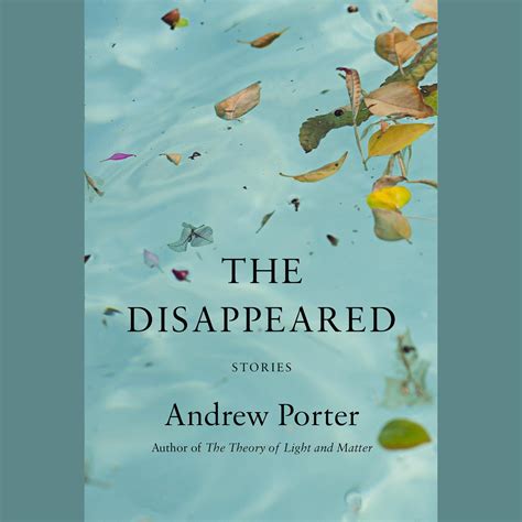 andrew porter disappeared download ANDREW PORTER is the author of the story collection The Theory of Light and Matter and the novel In Between Days