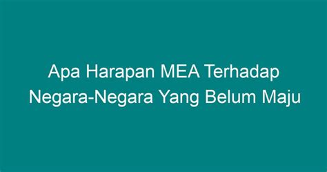 apa harapan mea terhadap negara negara yang belum maju Negara dikatakan maju jika memiliki tingkat penguasaan teknologi tinggi, sedangkan negara-negara yang tidak bisa beradaptasi dengan kemajuan teknologi di sebut dengan negara gagal