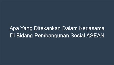 apa yang ditekankan dalam kerjasama di bidang pembangunan sosial asean  3