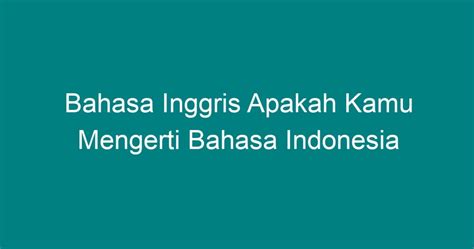 apakah kamu mengerti bahasa inggris  Arti lainnya dari mengerti adalah paham