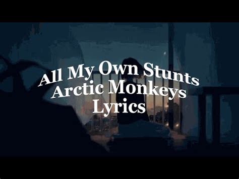 arctic monkeys all my own stunts lyrics The riotous uproar of their first two projects claws to the forefront on tracks like "Brick by Brick," "Don't Sit Down 'Cause I've Moved Your Chair" and "All My Own Stunts," while "Love Is a