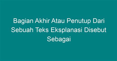 bagian akhir atau penutup dari sebuah teks eksplanasi disebut sebagai  2