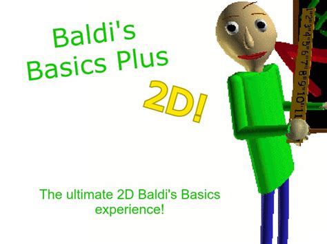 baldi's basics plus 2d  Without them, we wouldn't exist