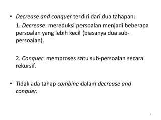 conquer adalah  Banyak jenis algoritma ini termasuk pula algoritma komputasi geometric yang memiliki branching factor berjumlah 2