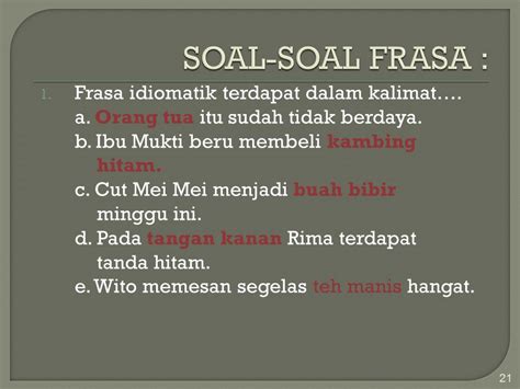 contoh frasa idiomatik  Unsur inti dari frasa adalah unsur yang diterangkan, sebaliknya unsur tambahan merupakan unsur yang menerangkan