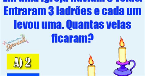 em uma igreja haviam 5 velas  Quantas velas ficaram ? 8; 5; 4; 3; 2; Se uma mosca vive