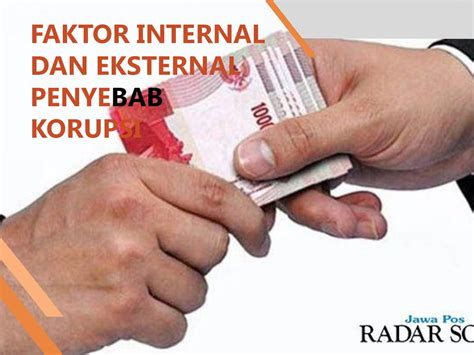 faktor internal dan eksternal penyebab korupsi  Faktor ini terdiri dua aspek perilaku, yaitu individu dan sosial