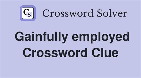 gainfully employed crossword clue In an effort to arrive at the correct answer, we have thoroughly scrutinized each option and taken into account all relevant information that could provide us with a clue as to which solution is the most accurate